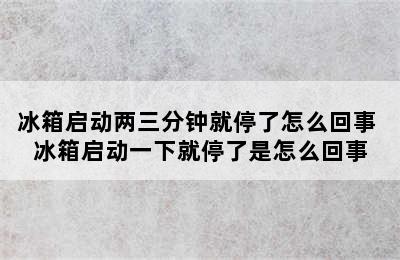 冰箱启动两三分钟就停了怎么回事 冰箱启动一下就停了是怎么回事